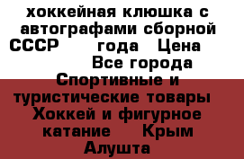 хоккейная клюшка с автографами сборной СССР 1972 года › Цена ­ 300 000 - Все города Спортивные и туристические товары » Хоккей и фигурное катание   . Крым,Алушта